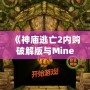 《神廟逃亡2內(nèi)購(gòu)破解版與Minecraft：探索無(wú)窮樂(lè)趣，暢享極致游戲體驗(yàn)》