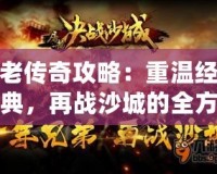 老傳奇攻略：重溫經(jīng)典，再戰(zhàn)沙城的全方位游戲技巧