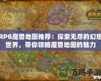 RPG魔獸地圖推薦：探索無盡的幻想世界，帶你領(lǐng)略魔獸地圖的魅力