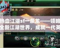 熱血江湖sf一條龍——領(lǐng)略全新江湖世界，成就一代英雄