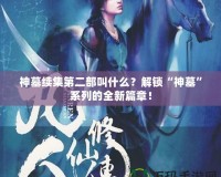 神墓續(xù)集第二部叫什么？解鎖“神墓”系列的全新篇章！