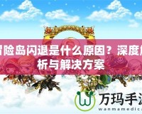 冒險島閃退是什么原因？深度解析與解決方案