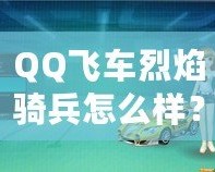 QQ飛車烈焰騎兵怎么樣？全面解析這輛賽車的獨特魅力！