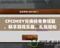 CFCDKEY兌換碼免費(fèi)領(lǐng)取，暢享游戲樂趣，禮包輕松拿！