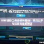 DNF輔助工具會被制裁嗎？游戲公平與玩家利益的博弈