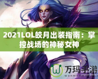 2021LOL皎月出裝指南：掌控戰(zhàn)場的神秘女神