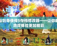 仙劍奇?zhèn)b傳5存檔修改器——讓你的游戲體驗更加精彩