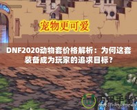 DNF2020動物套價格解析：為何這套裝備成為玩家的追求目標(biāo)？