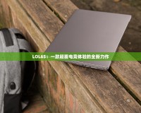 LOL6S：一款顛覆電競體驗的全新力作