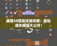 魔塔50層超詳細攻略：輕松通關(guān)秘笈大公開！