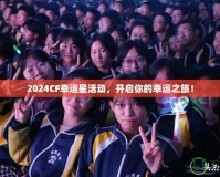 2024CF幸運(yùn)星活動，開啟你的幸運(yùn)之旅！