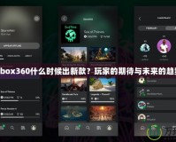 Xbox360什么時(shí)候出新款？玩家的期待與未來(lái)的趨勢(shì)