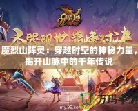 魔烈山陣靈：穿越時空的神秘力量，揭開山脈中的千年傳說