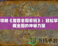 領(lǐng)略《魔獸全圖密碼》：輕松掌握全圖的神秘力量