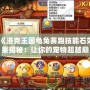 《洛克王國(guó)龜兔賽跑技能石效果揭秘：讓你的寵物超越巔峰！》