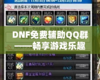 DNF免費(fèi)輔助QQ群——暢享游戲樂趣，輕松提升戰(zhàn)力