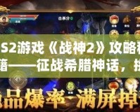 PS2游戲《戰(zhàn)神2》攻略秘籍——征戰(zhàn)希臘神話，挑戰(zhàn)至高神力！