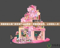 英雄聯(lián)盟比賽門票在哪個(gè)app購(gòu)買？掌握這些訣竅，讓你輕松入場(chǎng)！