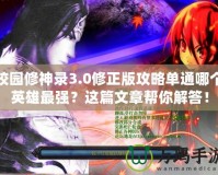 校園修神錄3.0修正版攻略單通哪個英雄最強(qiáng)？這篇文章幫你解答！