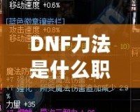 DNF力法是什么職業(yè)？揭開(kāi)“力法”職業(yè)的神秘面紗