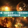 探索“迪度賽爾號”：一場充滿冒險(xiǎn)與成長的宇宙之旅