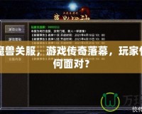 九城魔獸關服，游戲傳奇落幕，玩家情感如何面對？