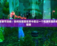 魔獸春節(jié)攻略：如何在魔獸世界中度過一個(gè)充滿樂趣的春節(jié)假期