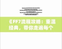 《FF7流程攻略：重溫經典，帶你走遍每個角落》