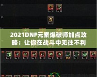 2021DNF元素爆破師加點攻略：讓你在戰(zhàn)斗中無往不利！