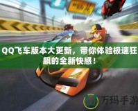 QQ飛車版本大更新，帶你體驗極速狂飆的全新快感！