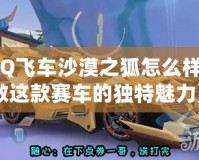 《QQ飛車沙漠之狐怎么樣？細數這款賽車的獨特魅力》