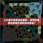 LOL新天賦系統(tǒng)全解析：如何利用新機制提升你的游戲體驗？