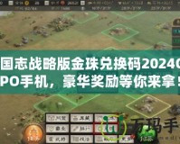 三國志戰(zhàn)略版金珠兌換碼2024OPPO手機(jī)，豪華獎勵等你來拿！