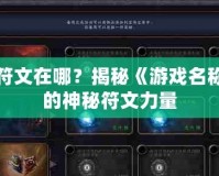 融合符文在哪？揭秘《游戲名稱》中的神秘符文力量