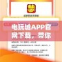 電玩城APP官網(wǎng)下載，帶你暢享無與倫比的游戲體驗！