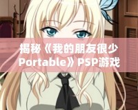 揭秘《我的朋友很少Portable》PSP游戲隱藏結(jié)局，別錯過這份驚喜！