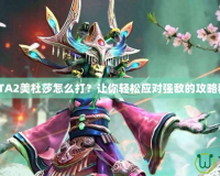 DOTA2美杜莎怎么打？讓你輕松應(yīng)對(duì)強(qiáng)敵的攻略秘籍