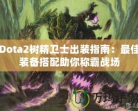 Dota2樹精衛(wèi)士出裝指南：最佳裝備搭配助你稱霸戰(zhàn)場(chǎng)