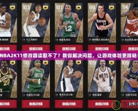 NBA2K11修改器讀取不了？教你解決問題，讓游戲體驗(yàn)更順暢！