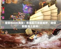 魔獸Boom海戰(zhàn)：各類船只技能解析，助你制霸海上戰(zhàn)場(chǎng)！