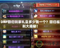 DNF回歸玩家禮盒多少錢一個？回歸福利大揭秘！