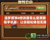 造夢西游4修改器怎么使用教程手機版：讓你輕松體驗無限精彩！