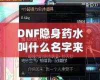 DNF隱身藥水叫什么名字來著？揭秘這款神奇道具背后的秘密