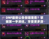 DNF最新公告在哪里看？掌握第一手資訊，享受更多游戲樂趣！