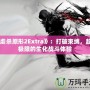 《虐殺原形2Extra》：打破束縛，超越極限的生化戰(zhàn)斗體驗