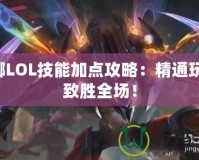 螳螂LOL技能加點攻略：精通玩法，致勝全場！