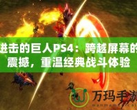 進(jìn)擊的巨人PS4：跨越屏幕的震撼，重溫經(jīng)典戰(zhàn)斗體驗(yàn)