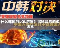 為什么韓國的LOL厲害？揭秘背后的多重因素