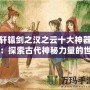 軒轅劍之漢之云十大神器：探索古代神秘力量的世界