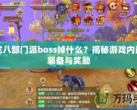 天龍八部門派boss掉什么？揭秘游戲內(nèi)最強(qiáng)裝備與獎(jiǎng)勵(lì)